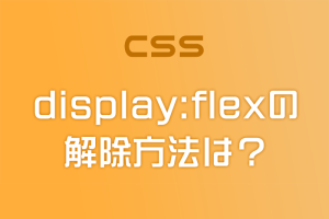 【CSS】display:flexを解除したいんだけど・・・