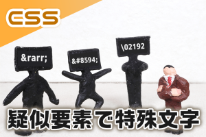 【CSS】疑似要素内でも特殊文字を使いたい時は数値文字参照（16進数）を使おう！